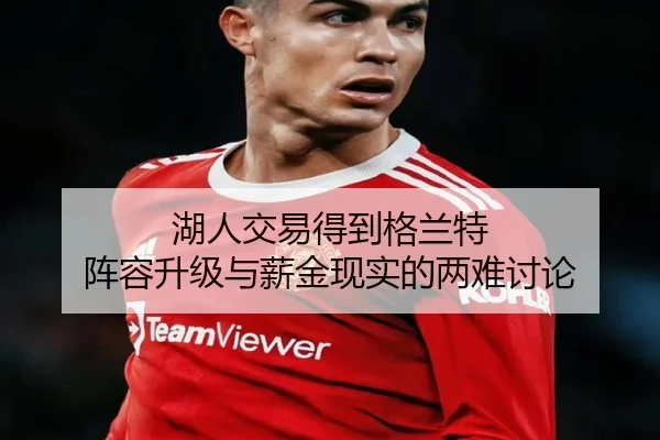 湖人交易得到格兰特 阵容升级与薪金现实的两难讨论