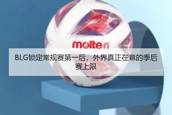 BLG锁定常规赛第一后，外界真正在意的季后赛上限 | xingkong